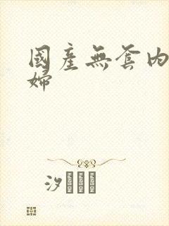 国产无套内射少妇