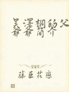 吴泽桐的父亲和爷爷简介