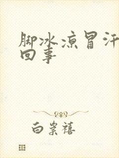 脚冰凉冒汗怎么回事