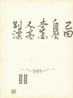 别人夸自己女儿漂亮怎么回答情商高