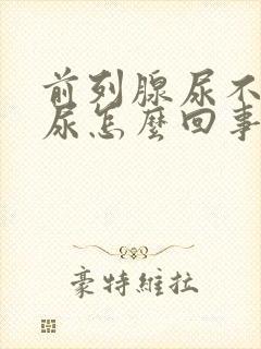 前列腺尿不出来尿怎么回事