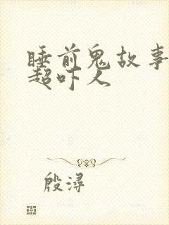 睡前鬼故事短篇超吓人