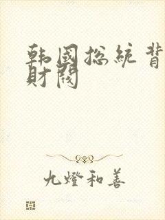 韩国总统背后的财阀