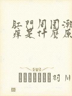 肛门周围潮湿瘙痒是什么原因女性