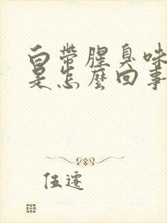 白带腥臭味发黄是怎么回事