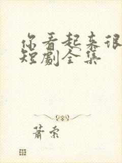 你看起来很好亲短剧全集