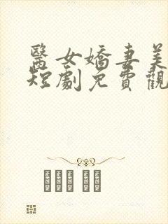 医女娇妻美又飒短剧免费观看全集