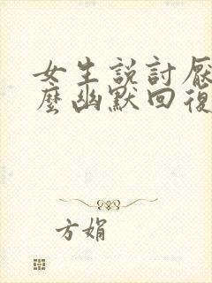 女生说讨厌你怎么幽默回复