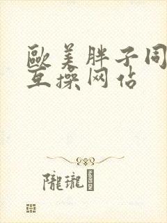 欧美胖子同性恋互操网站