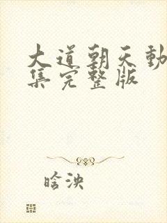 大道朝天动漫全集完整版