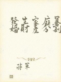 发生家庭暴力离婚财产分割