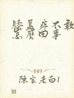 膝盖疼不敢走路怎么回事