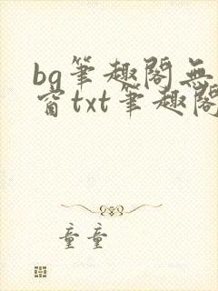 bg笔趣阁无弹窗txt笔趣阁惩罚