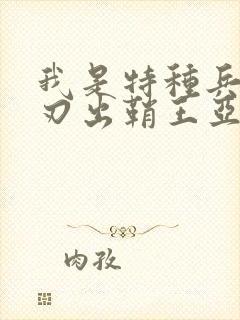 我是特种兵之利刃出鞘王亚东的结局