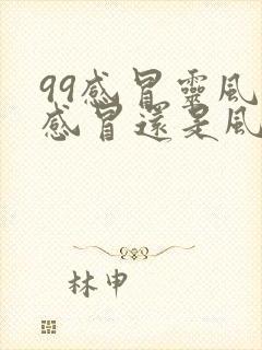 99感冒灵风寒感冒还是风热感冒