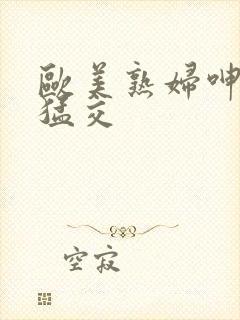 欧美熟妇呻吟性猛交