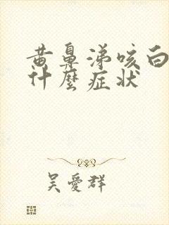 黄鼻涕咳白痰是什么症状