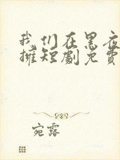 我们在黑夜里相拥短剧免费观看