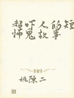 超吓人的短篇恐怖鬼故事