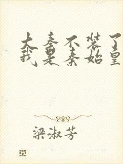 大秦不装了你爹我是秦始皇全文免费小说封面