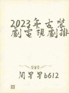 2023年古装剧电视剧排行榜前十名