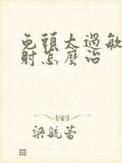 龟头太过敏感早射怎么治