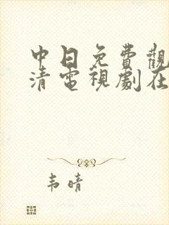 中日免费观看高清电视剧在线观看下