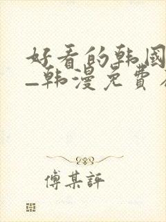 好看的韩国漫画_韩漫免费在线阅读