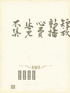 不止心动短剧全集免费播放