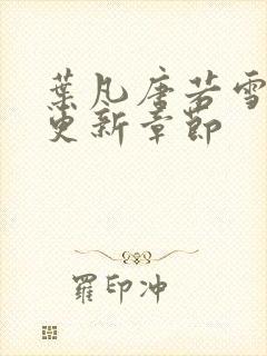 叶凡唐若雪刚刚更新章节