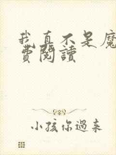 我真不是魔神免费阅读