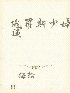 俄罗斯少妇大黑逼