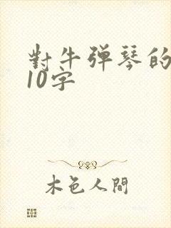 对牛弹琴的道理10字