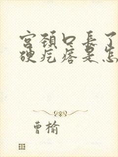 宫颈口长了一个硬疙瘩是怎么回事封面