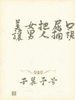 美女把尿口扒开让男人捅视频