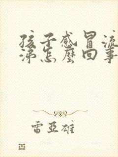 孩子感冒流黄鼻涕怎么回事封面