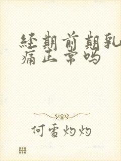 经期前期乳房胀痛正常吗