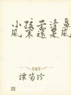 小孩子清鼻涕是风寒还是风热