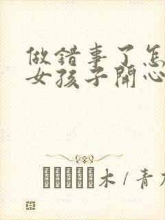 做错事了怎么哄女孩子开心