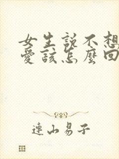 女生说不想谈恋爱该怎么回她呢