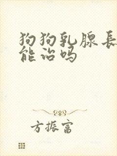 狗狗乳腺长有瘤能治吗