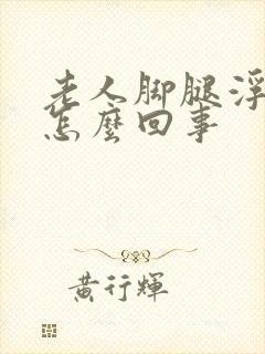 老人脚腿浮肿是怎么回事