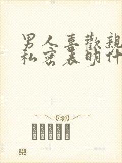 男人喜欢亲女人私密表明什么心理