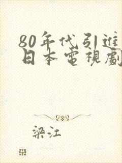 80年代引进的日本电视剧