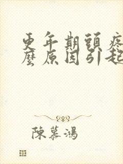 更年期头疼是什么原因引起的