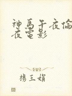 神马午夜伦理午夜电影