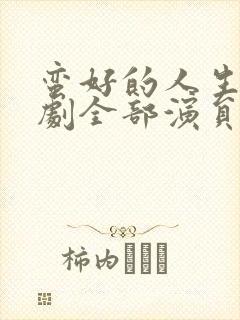 蛮好的人生电视剧全部演员表