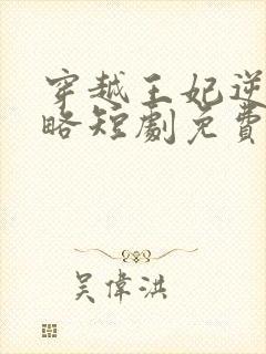 穿越王妃逆袭攻略短剧免费观看全集