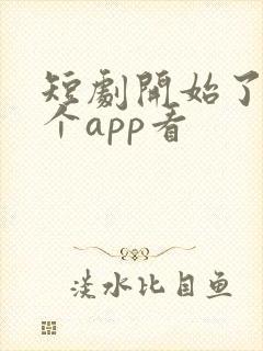 短剧开始了在哪个app看