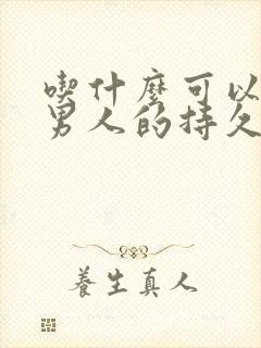 吃什么可以增加男人的持久度